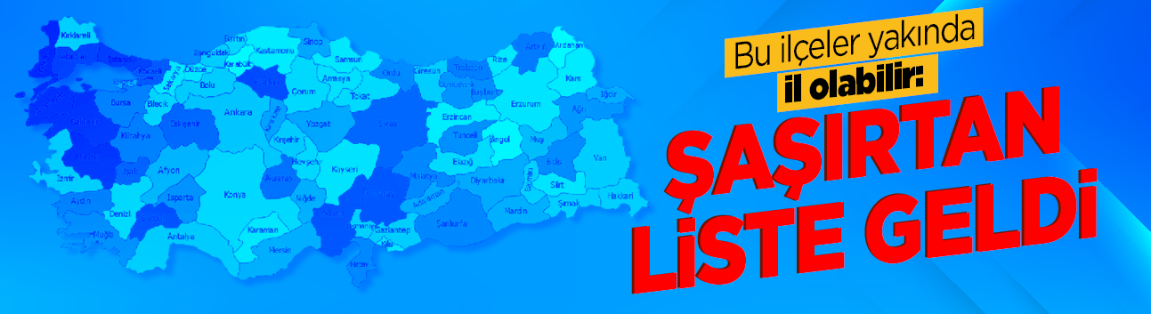 Bu ilçeler yakında il olabilir: Şaşırtan liste geldi