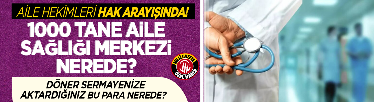 Aile hekimleri hak arayışında! 1000 tane Aile Sağlığı Merkezi nerede? Döner sermayenize aktardığınız bu para nerede?