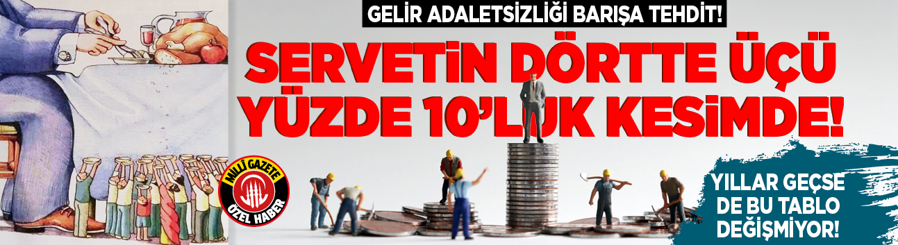 Gelir adaletsizliği barışa tehdit! Yıllar geçse de bu tablo değişmiyor! Servetin dörtte üçü yüzde 10'luk kesimde!