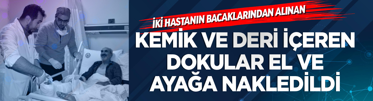 İki hastanın bacaklarından alınan kemik ve deri içeren dokular el ve ayağa nakledildi