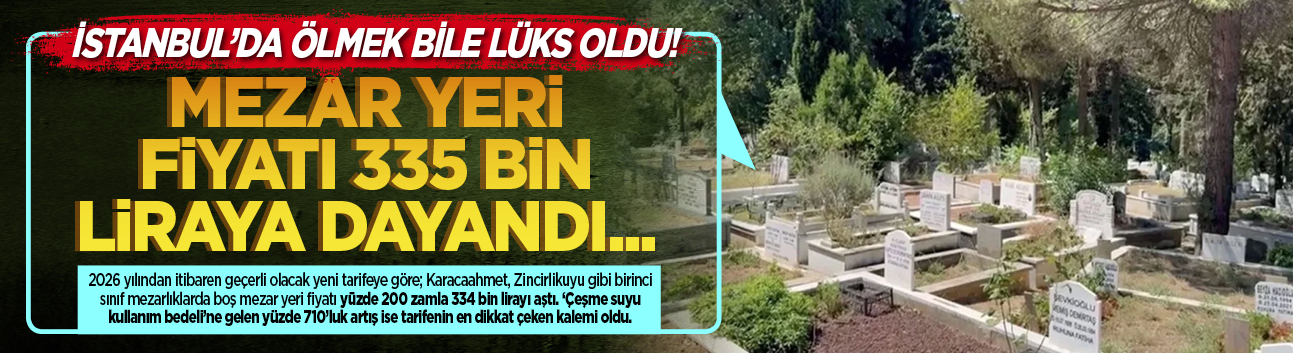 İstanbul'da ölmek bile lüks oldu! Mezar yeri fiyatı 335 bin liraya dayandı...