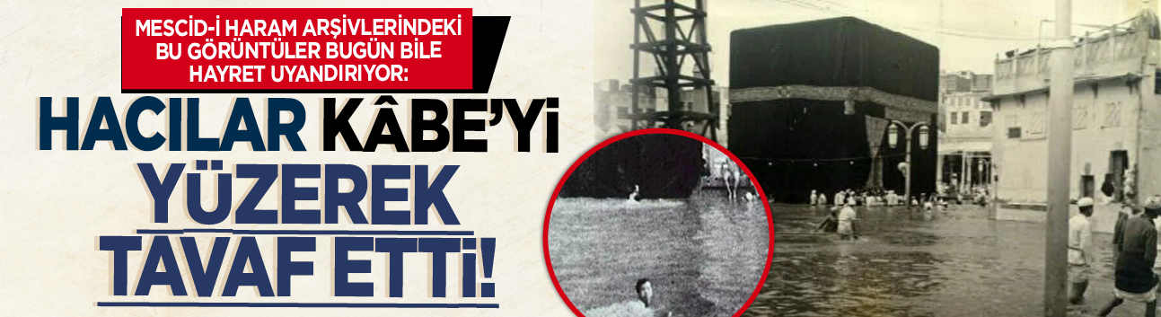 Mescid-i Haram arşivlerindeki bu görüntüler bugün bile hayret uyandırıyor: Hacılar Kâbe'yi yüzerek tavaf etti!